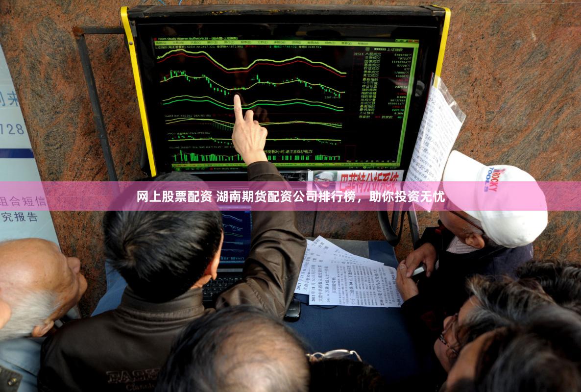 網上股票配資 湖南期貨配資公司排行榜，助你投資無憂