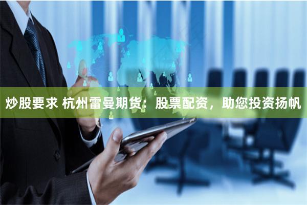 炒股要求 杭州雷曼期貨：股票配資，助您投資揚(yáng)帆