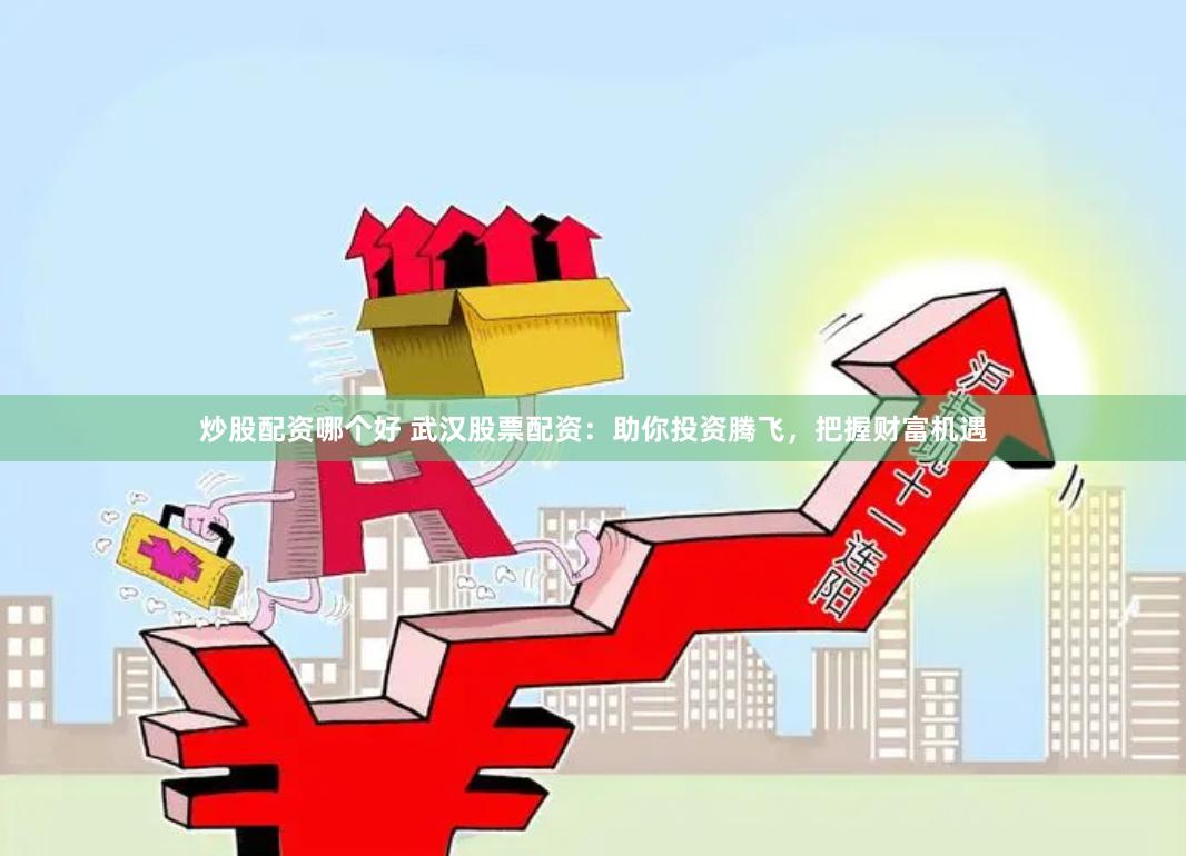 炒股配資哪個好 武漢股票配資：助你投資騰飛，把握財富機遇
