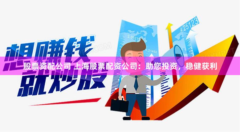 股票資配公司 上海股票配資公司：助您投資，穩健獲利