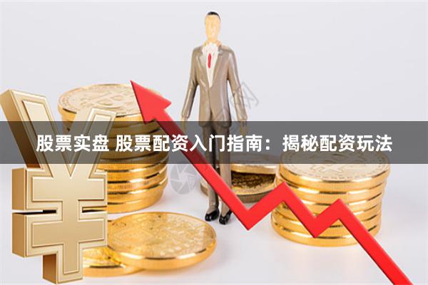 股票實(shí)盤(pán) 股票配資入門指南：揭秘配資玩法