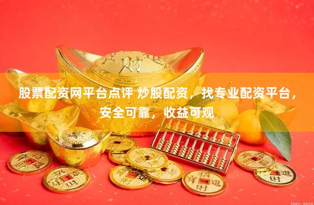 股票配資網平臺點評 炒股配資，找專業配資平臺，安全可靠，收益可觀