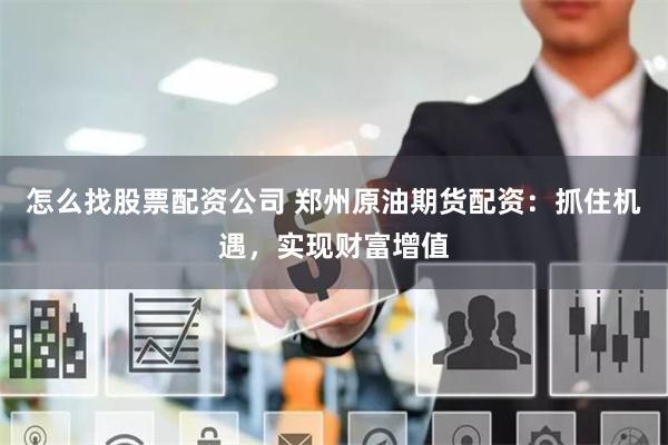 怎么找股票配資公司 鄭州原油期貨配資：抓住機遇，實現財富增值