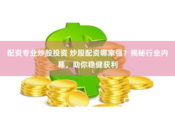 配資專業炒股投資 炒股配資哪家強？揭秘行業內幕，助你穩健獲利