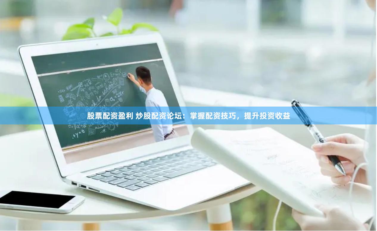 股票配資盈利 炒股配資論壇：掌握配資技巧，提升投資收益