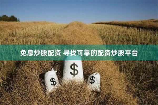 免息炒股配資 尋找可靠的配資炒股平臺