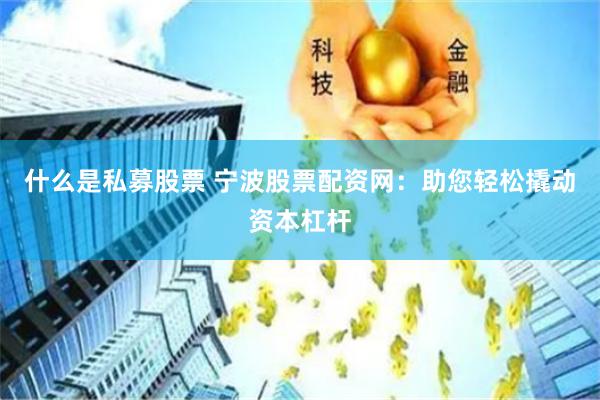 什么是私募股票 寧波股票配資網：助您輕松撬動資本杠桿