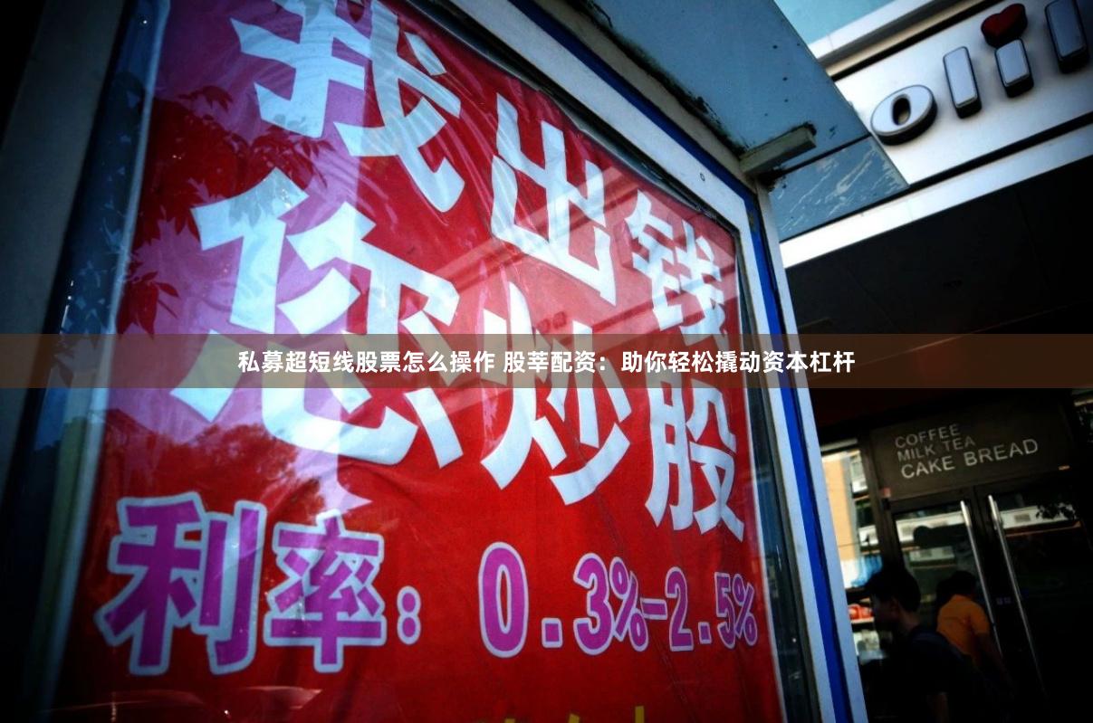 私募超短線股票怎么操作 股莘配資：助你輕松撬動資本杠桿