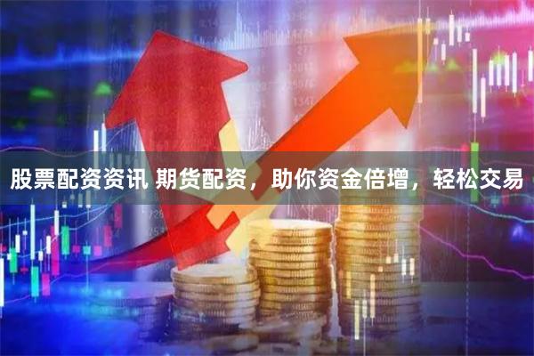 股票配資資訊 期貨配資，助你資金倍增，輕松交易