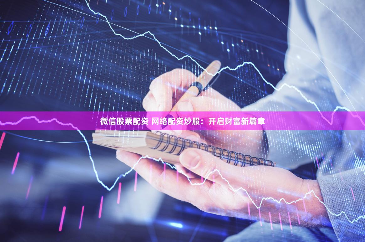 微信股票配資 網(wǎng)絡(luò)配資炒股：開(kāi)啟財(cái)富新篇章