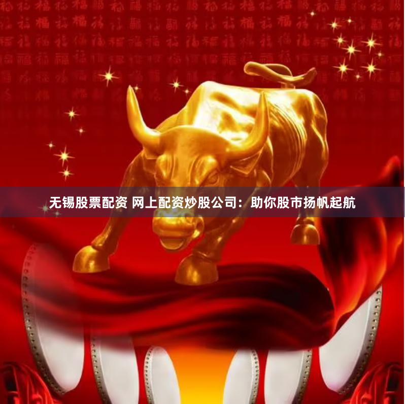 無錫股票配資 網(wǎng)上配資炒股公司：助你股市揚帆起航