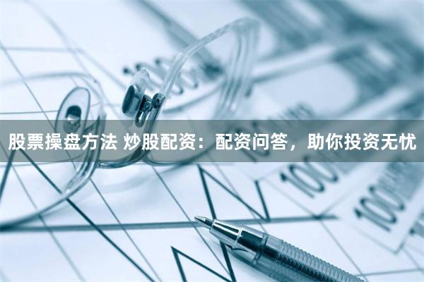 股票操盤方法 炒股配資：配資問答，助你投資無憂