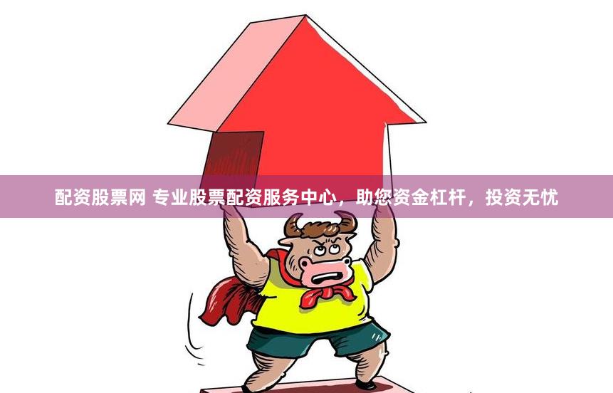 配資股票網 專業股票配資服務中心，助您資金杠桿，投資無憂