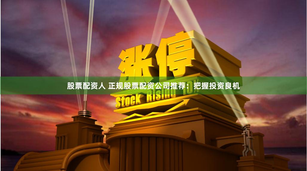股票配資人 正規股票配資公司推薦：把握投資良機