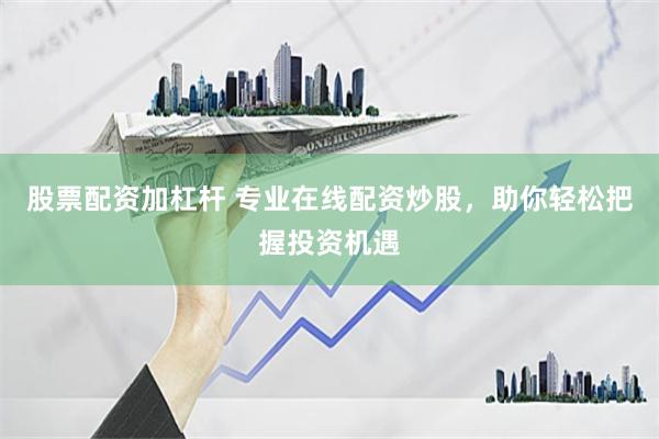 股票配資加杠桿 專(zhuān)業(yè)在線(xiàn)配資炒股，助你輕松把握投資機(jī)遇