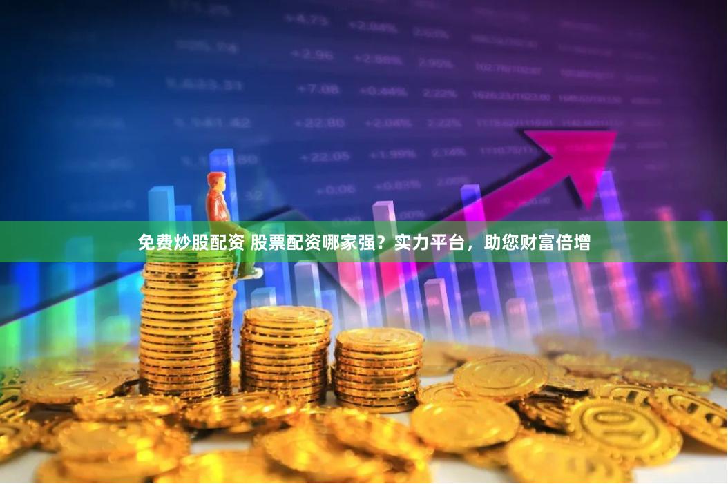 免費炒股配資 股票配資哪家強？實力平臺，助您財富倍增