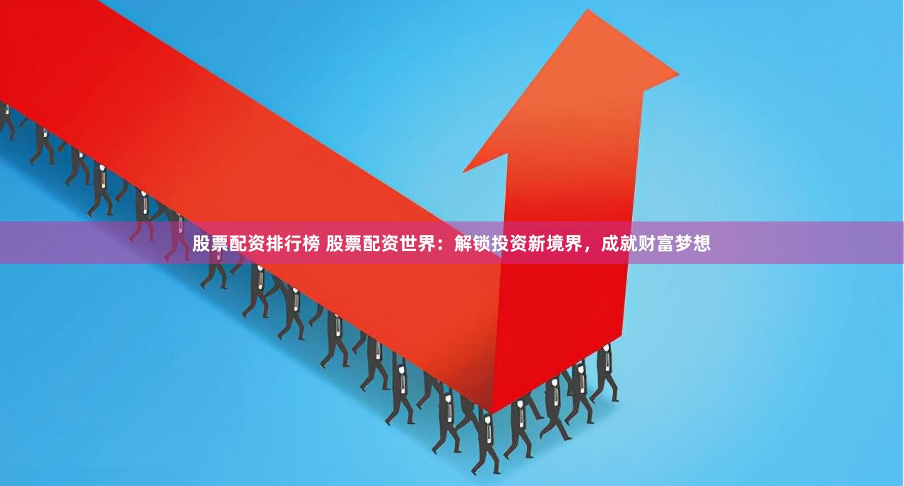 股票配資排行榜 股票配資世界：解鎖投資新境界，成就財富夢想