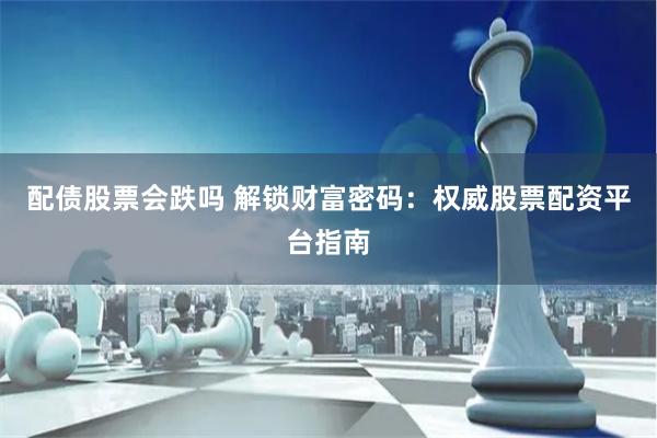配債股票會(huì)跌嗎 解鎖財(cái)富密碼：權(quán)威股票配資平臺(tái)指南