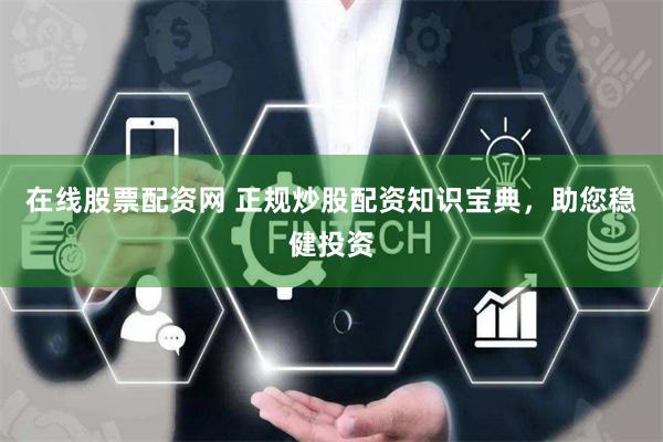 在線股票配資網(wǎng) 正規(guī)炒股配資知識寶典，助您穩(wěn)健投資