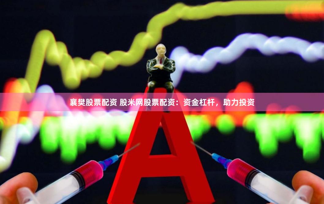 襄樊股票配資 股米網股票配資：資金杠桿，助力投資