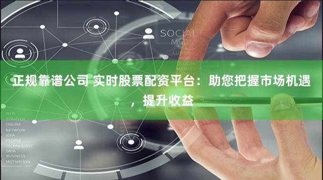 正規(guī)靠譜公司 實(shí)時(shí)股票配資平臺：助您把握市場機(jī)遇，提升收益