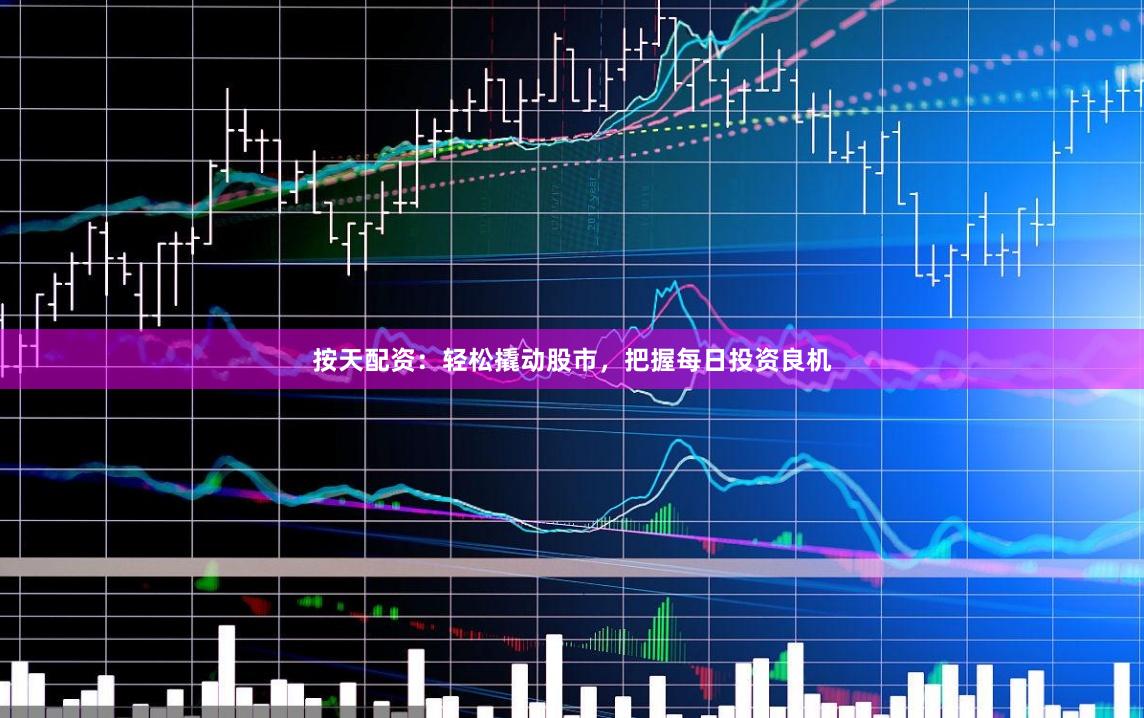 按天配資：輕松撬動股市，把握每日投資良機