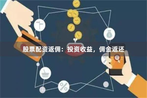 股票配資返傭：投資收益，傭金返還
