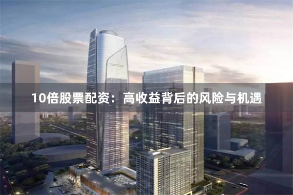 10倍股票配資：高收益背后的風險與機遇