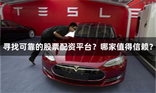 尋找可靠的股票配資平臺？哪家值得信賴？