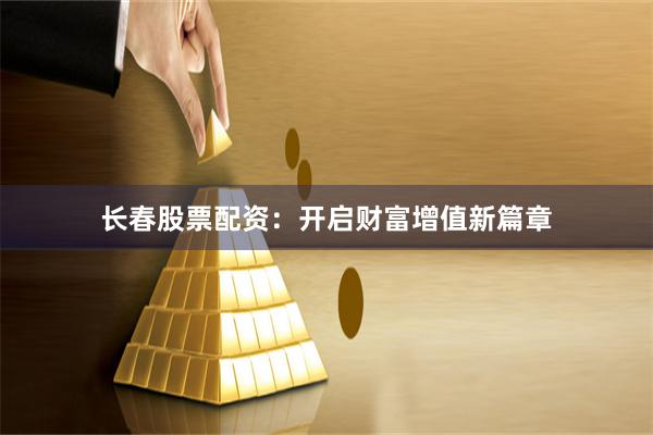 長春股票配資：開啟財富增值新篇章