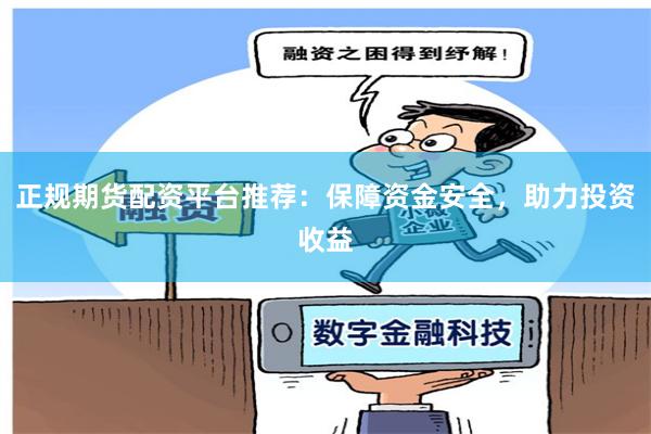 正規期貨配資平臺推薦：保障資金安全，助力投資收益
