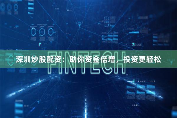 深圳炒股配資：助你資金倍增，投資更輕松