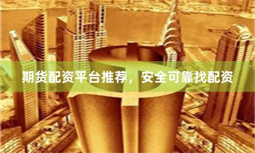 期貨配資平臺推薦，安全可靠找配資