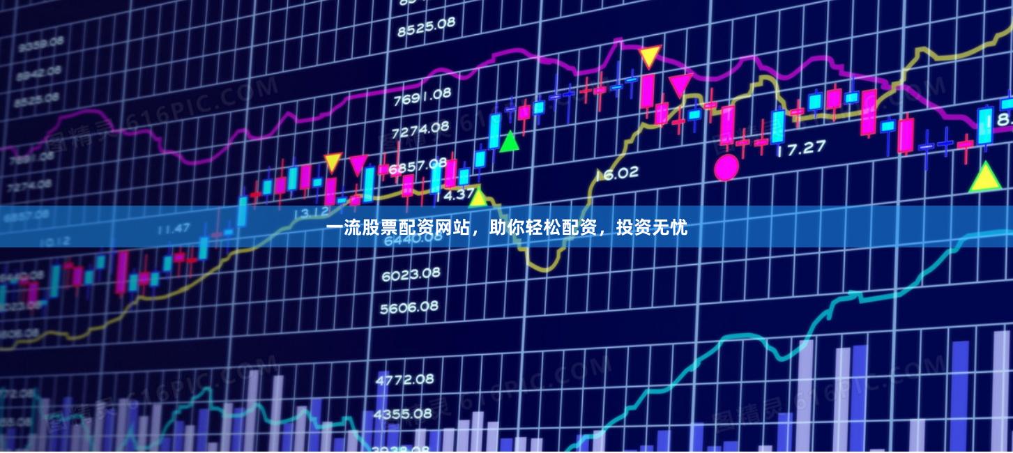 一流股票配資網站，助你輕松配資，投資無憂
