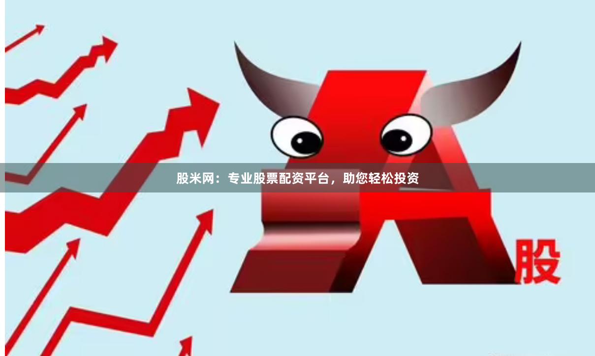 股米網：專業股票配資平臺，助您輕松投資
