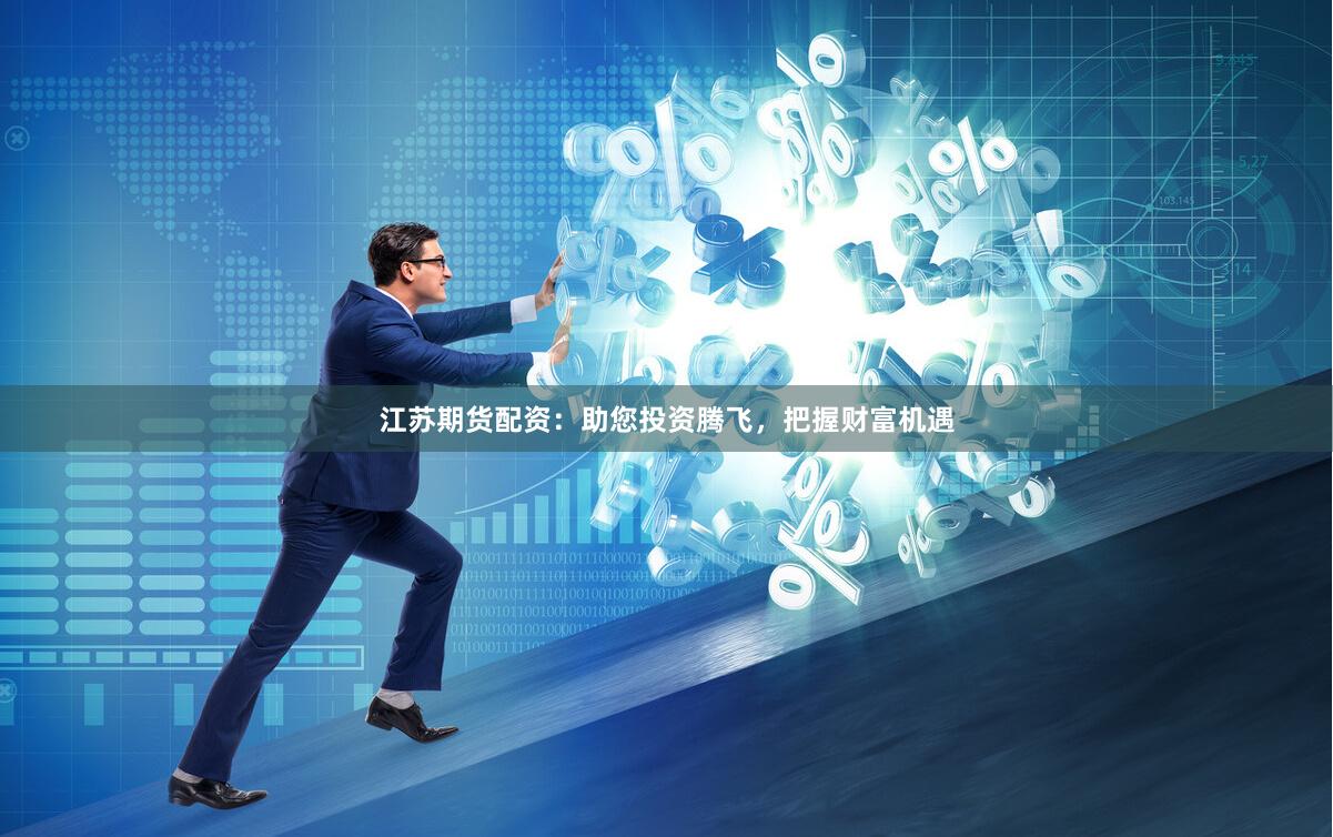江蘇期貨配資：助您投資騰飛，把握財富機遇
