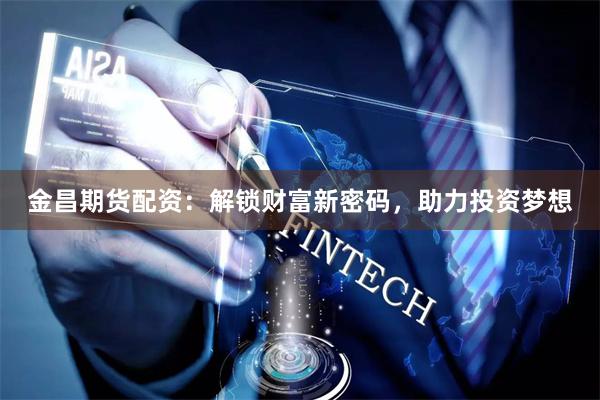 金昌期貨配資：解鎖財富新密碼，助力投資夢想