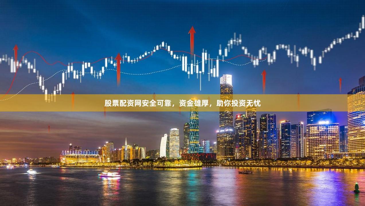 股票配資網安全可靠，資金雄厚，助你投資無憂