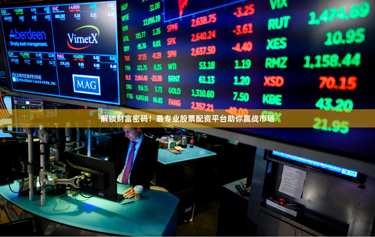 解鎖財富密碼！最專業股票配資平臺助你贏戰市場