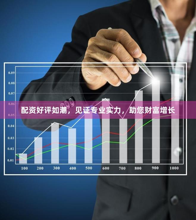 配資好評(píng)如潮，見(jiàn)證專(zhuān)業(yè)實(shí)力，助您財(cái)富增長(zhǎng)