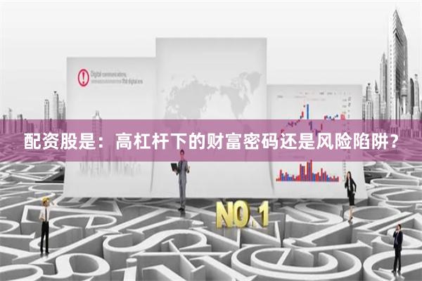 配資股是：高杠桿下的財(cái)富密碼還是風(fēng)險(xiǎn)陷阱？
