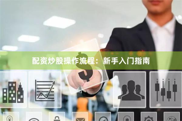 配資炒股操作流程：新手入門(mén)指南