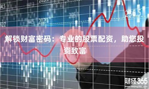 解鎖財富密碼：專業(yè)的股票配資，助您投資致富