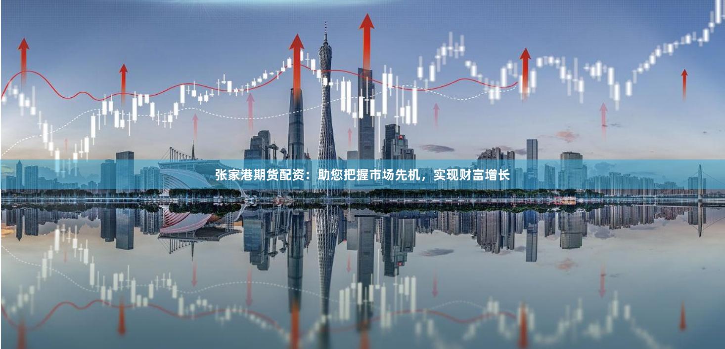 張家港期貨配資：助您把握市場先機，實現財富增長