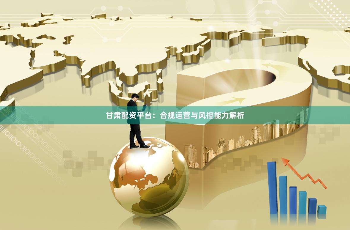 甘肅配資平臺(tái)：合規(guī)運(yùn)營(yíng)與風(fēng)控能力解析