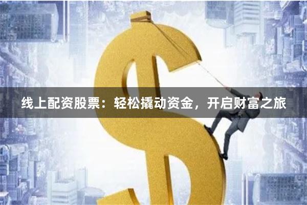 線上配資股票：輕松撬動資金，開啟財富之旅